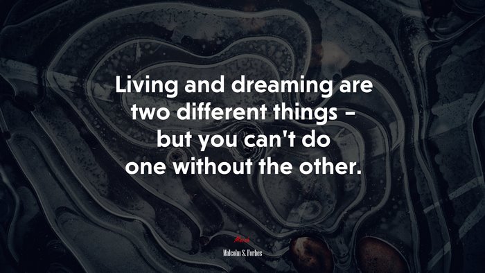 Living and dreaming are two different things – but you can’t do one without the other. | Malcolm S. Forbes quote
