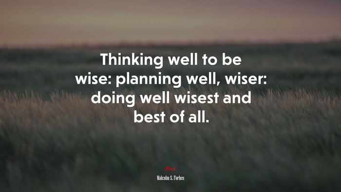 Thinking well to be wise: planning well, wiser: doing well wisest and best of all. | Malcolm S. Forbes quote
