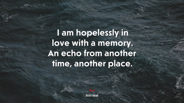 I am hopelessly in love with a memory. An echo from another time, another place. | Michel Foucault quote