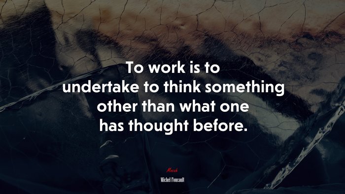 To work is to undertake to think something other than what one has thought before. | Michel Foucault quote