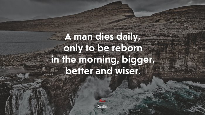 A man dies daily, only to be reborn in the morning, bigger, better and wiser. | Emmet Fox quote