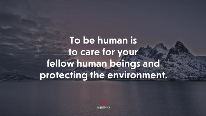 To be human is to care for your fellow human beings and protecting the environment. | Jacque Fresco quote