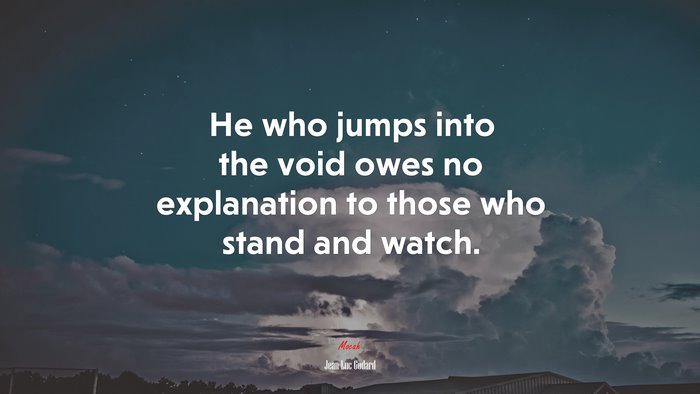 He who jumps into the void owes no explanation to those who stand and watch. | Jean-Luc Godard quote