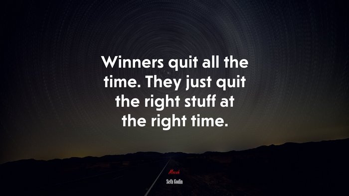 Winners quit all the time. They just quit the right stuff at the right time. | Seth Godin quote