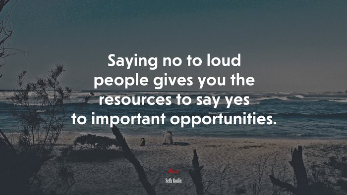 Saying no to loud people gives you the resources to say yes to important opportunities. | Seth Godin quote