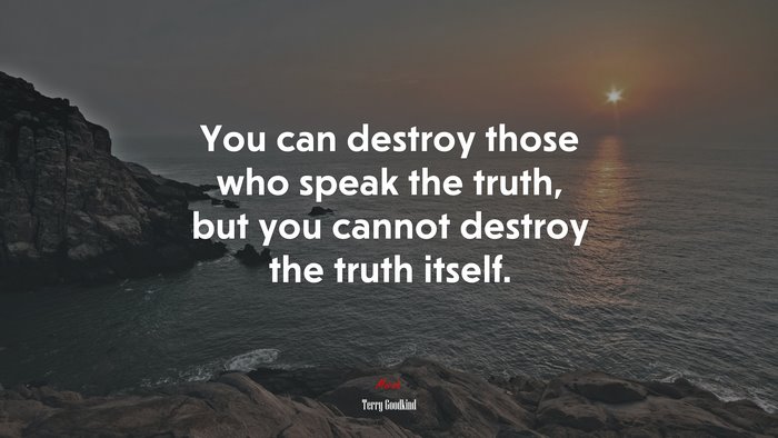 You can destroy those who speak the truth, but you cannot destroy the truth itself. | Terry Goodkind quote
