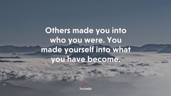 Others made you into who you were. You made yourself into what you have become. | Terry Goodkind quote