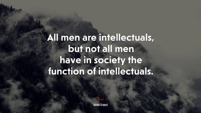 All men are intellectuals, but not all men have in society the function of intellectuals. | Antonio Gramsci quote