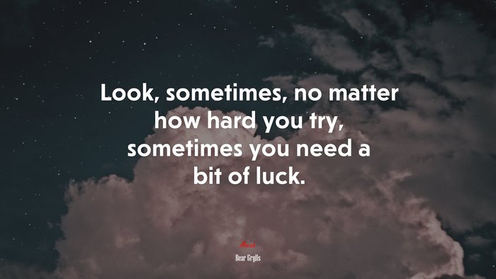 Look, sometimes, no matter how hard you try, sometimes you need a bit of luck. | Bear Grylls quote
