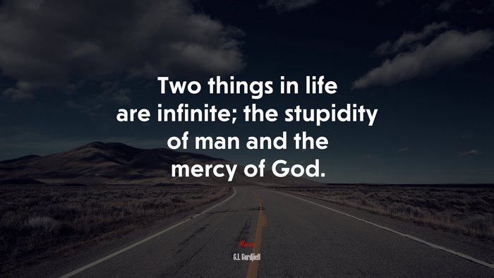 Two things in life are infinite; the stupidity of man and the mercy of God. | G.I. Gurdjieff quote