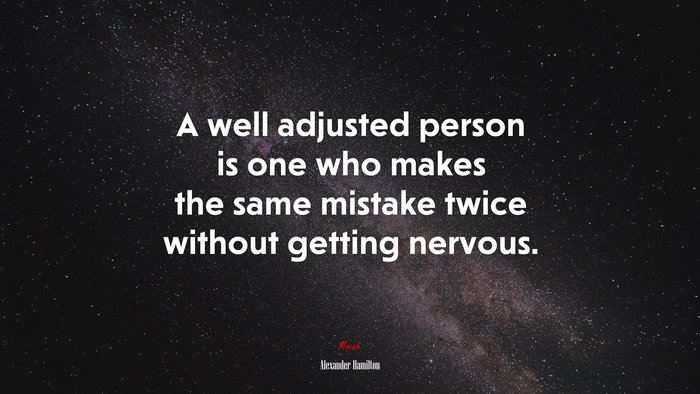 A well adjusted person is one who makes the same mistake twice without getting nervous. | Alexander Hamilton quote