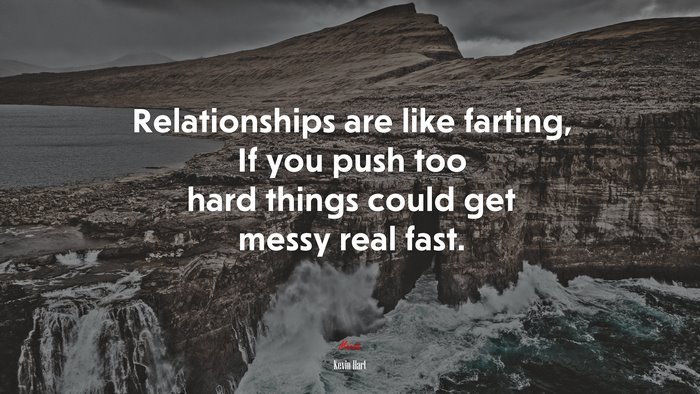Relationships are like farting, If you push too hard things could get messy real fast. | Kevin Hart quote