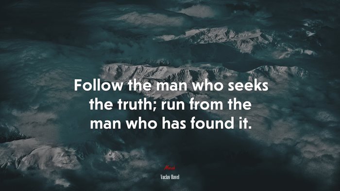 Follow the man who seeks the truth; run from the man who has found it. | Václav Havel quote
