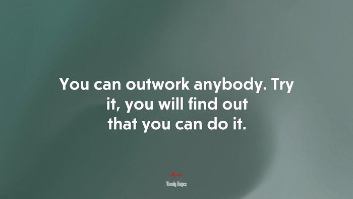 You can outwork anybody. Try it, you will find out that you can do it. | Woody Hayes quote