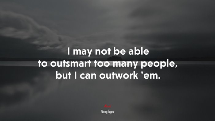 I may not be able to outsmart too many people, but I can outwork ’em. | Woody Hayes quote
