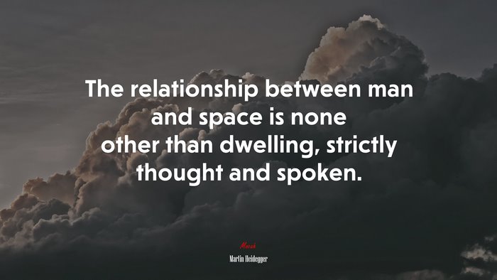The relationship between man and space is none other than dwelling, strictly thought and spoken. | Martin Heidegger quote