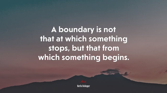 A boundary is not that at which something stops, but that from which something begins. | Martin Heidegger quote