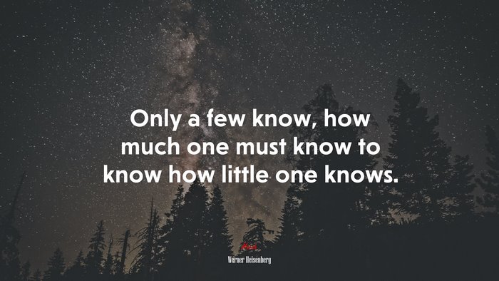 Only a few know, how much one must know to know how little one knows. | Werner Heisenberg quote