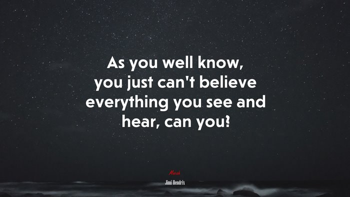 As you well know, you just can’t believe everything you see and hear, can you? | Jimi Hendrix quote