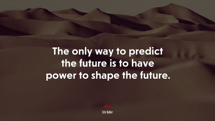 The only way to predict the future is to have power to shape the future. | Eric Hoffer quote