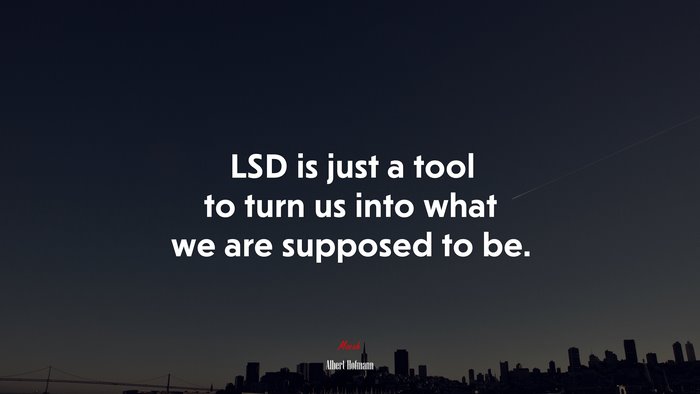 LSD is just a tool to turn us into what we are supposed to be. | Albert Hofmann quote