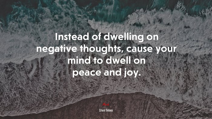 Instead of dwelling on negative thoughts, cause your mind to dwell on peace and joy. | Ernest Holmes quote
