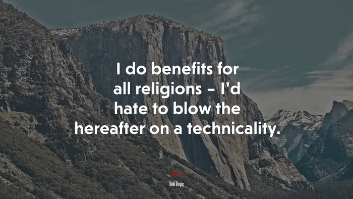 I do benefits for all religions – I’d hate to blow the hereafter on a technicality. | Bob Hope quote