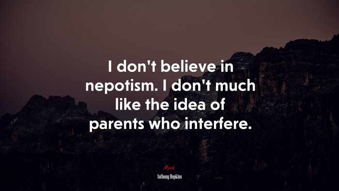 I don’t believe in nepotism. I don’t much like the idea of parents who interfere. | Anthony Hopkins quote