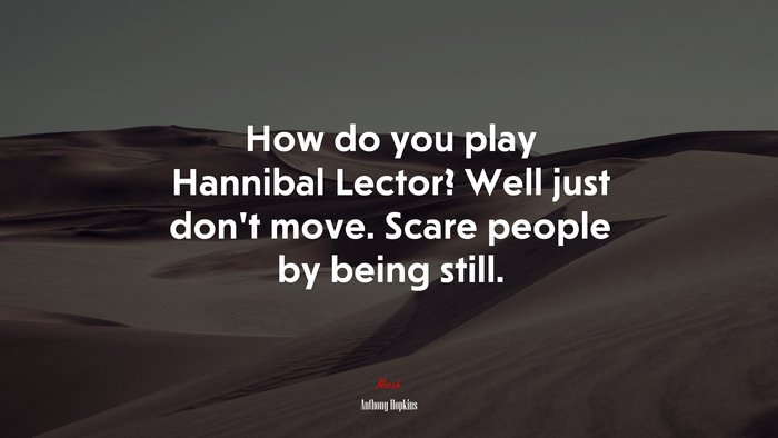 How do you play Hannibal Lector? Well just don’t move. Scare people by being still. | Anthony Hopkins quote