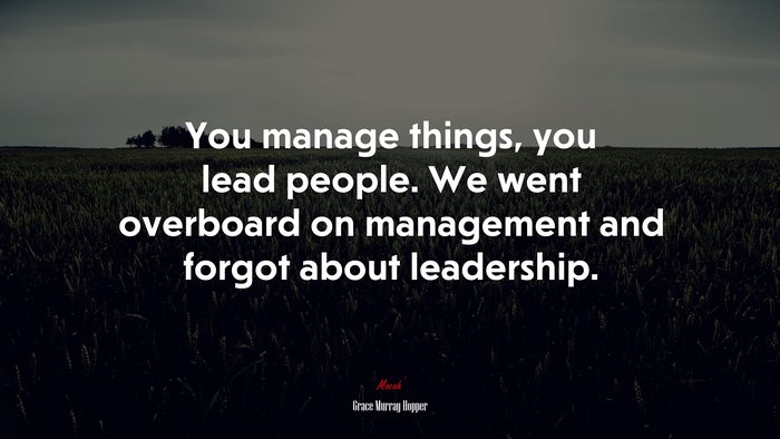 You manage things, you lead people. We went overboard on management and forgot about leadership. | Grace Murray Hopper quote
