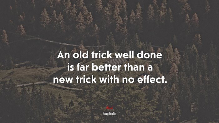 An old trick well done is far better than a new trick with no effect. | Harry Houdini quote