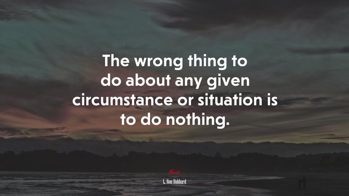 The wrong thing to do about any given circumstance or situation is to do nothing. | L. Ron Hubbard quote