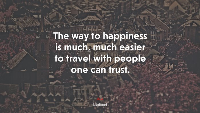 The way to happiness is much, much easier to travel with people one can trust. | L. Ron Hubbard quote