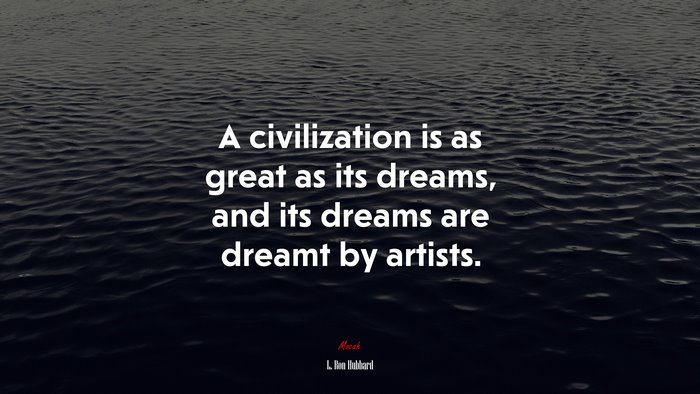 A civilization is as great as its dreams, and its dreams are dreamt by artists. | L. Ron Hubbard quote