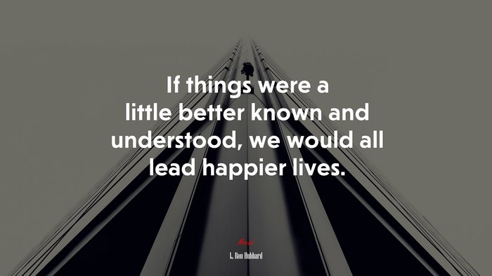 If things were a little better known and understood, we would all lead happier lives. | L. Ron Hubbard quote