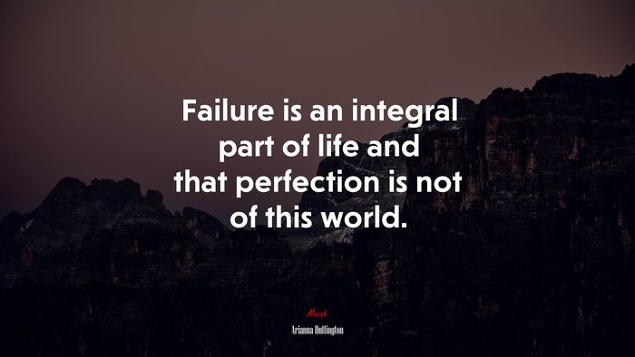 Failure is an integral part of life and that perfection is not of this world. | Arianna Huffington quote