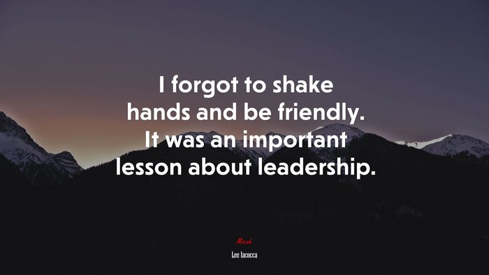 I forgot to shake hands and be friendly. It was an important lesson about leadership. | Lee Iacocca quote