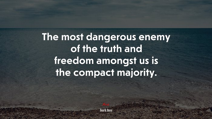 The most dangerous enemy of the truth and freedom amongst us is the compact majority. | Henrik Ibsen quote