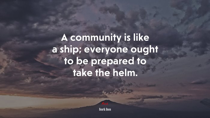 A community is like a ship; everyone ought to be prepared to take the helm. | Henrik Ibsen quote