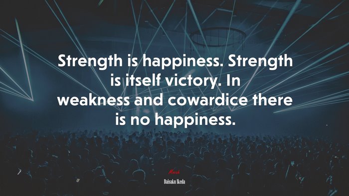 Strength is happiness. Strength is itself victory. In weakness and cowardice there is no happiness. | Daisaku Ikeda quote