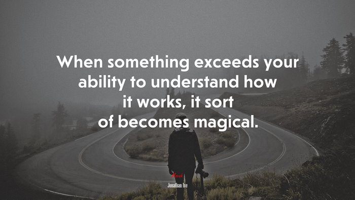 When something exceeds your ability to understand how it works, it sort of becomes magical. | Jonathan Ive quote