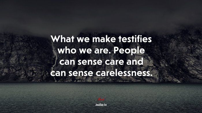 What we make testifies who we are. People can sense care and can sense carelessness. | Jonathan Ive quote