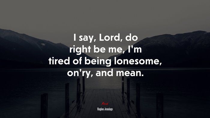 I say, Lord, do right be me, I’m tired of being lonesome, on’ry, and mean. | Waylon Jennings quote