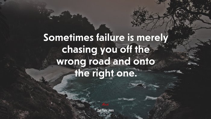 Sometimes failure is merely chasing you off the wrong road and onto the right one. | Paul Tudor Jones quote