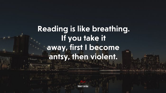 Reading is like breathing. If you take it away, first I become antsy, then violent. | Robert Jordan quote