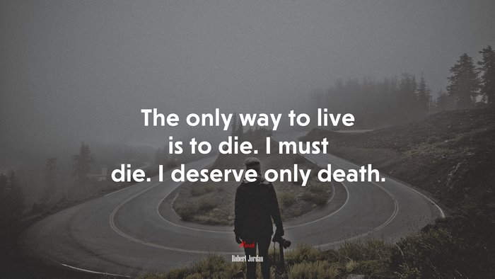 The only way to live is to die. I must die. I deserve only death. | Robert Jordan quote