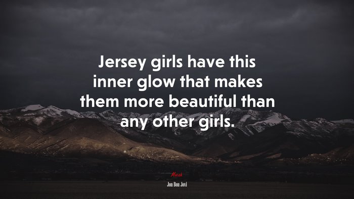 Jersey girls have this inner glow that makes them more beautiful than any other girls. | Jon Bon Jovi quote