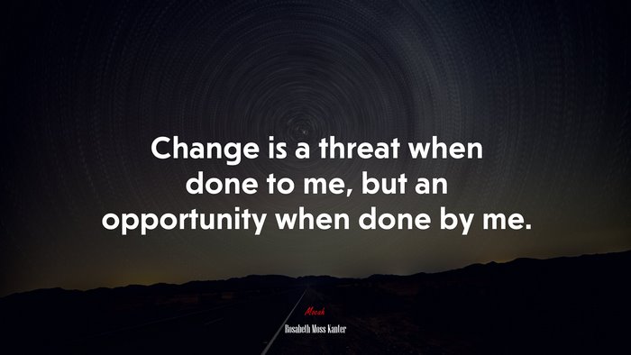 Change is a threat when done to me, but an opportunity when done by me. | Rosabeth Moss Kanter quote