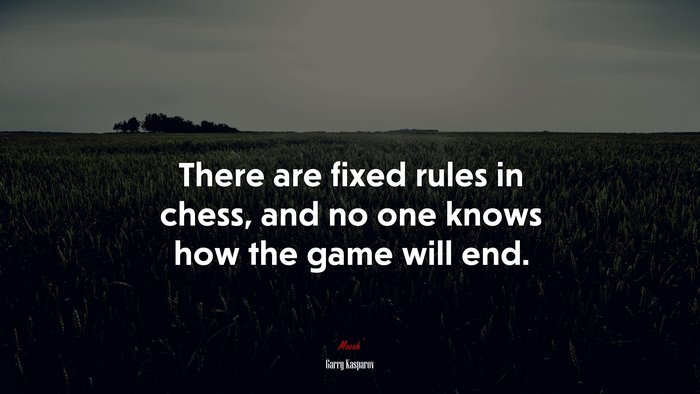 There are fixed rules in chess, and no one knows how the game will end. | Garry Kasparov quote