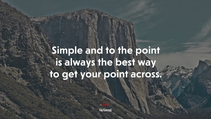 Simple and to the point is always the best way to get your point across. | Guy Kawasaki quote